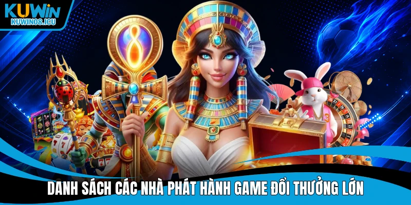 Danh sách các nhà phát hành game đổi thưởng lớn