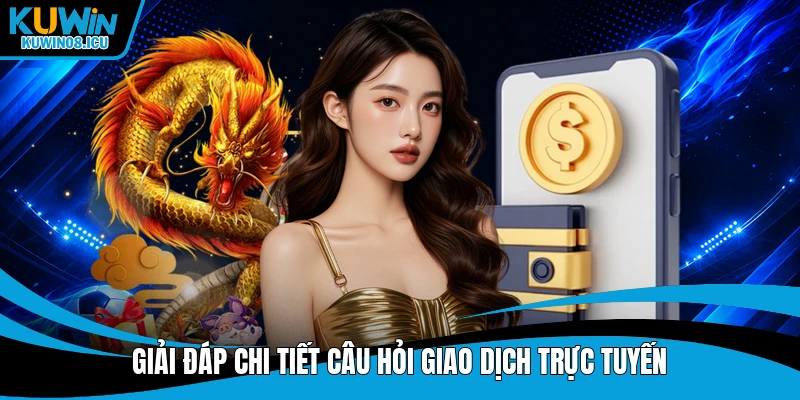 Giải đáp chi tiết câu hỏi giao dịch trực tuyến