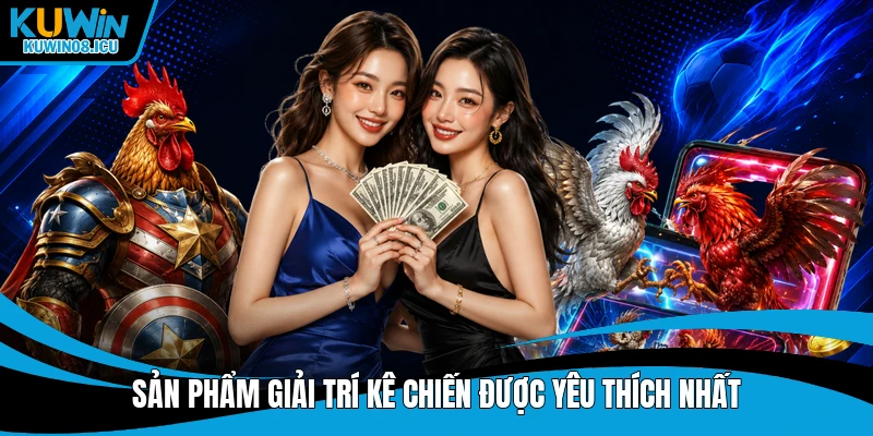 Sản phẩm giải trí kê chiến được yêu thích nhất